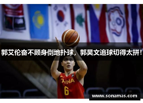 郭艾伦奋不顾身倒地扑球，郭昊文追球切得太拼！