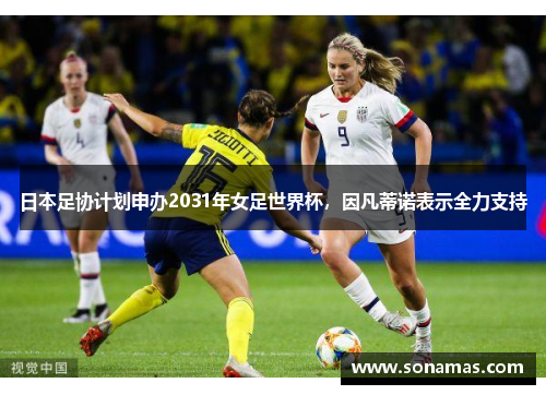日本足协计划申办2031年女足世界杯，因凡蒂诺表示全力支持