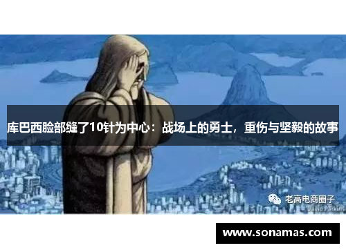 库巴西脸部缝了10针为中心：战场上的勇士，重伤与坚毅的故事