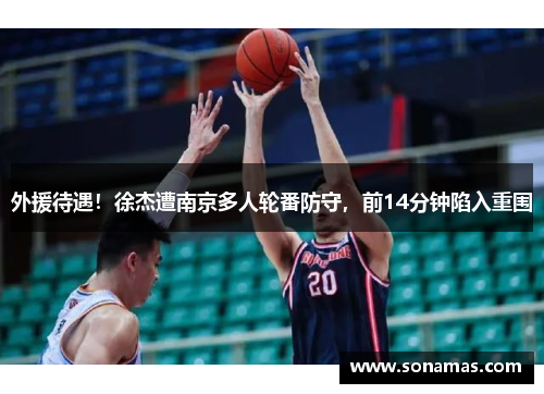 外援待遇！徐杰遭南京多人轮番防守，前14分钟陷入重围